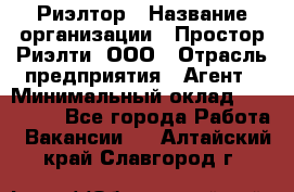 Риэлтор › Название организации ­ Простор-Риэлти, ООО › Отрасль предприятия ­ Агент › Минимальный оклад ­ 150 000 - Все города Работа » Вакансии   . Алтайский край,Славгород г.